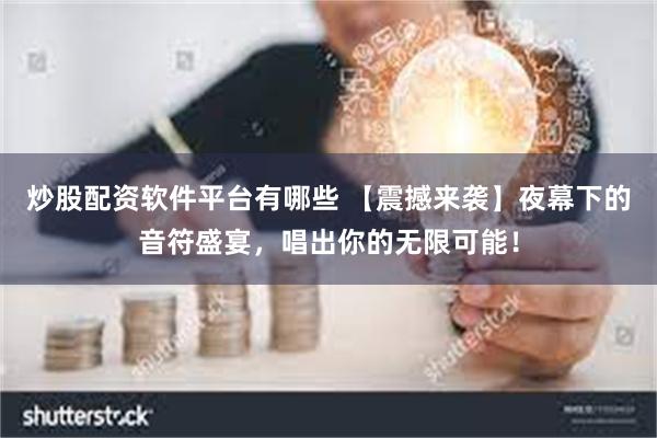 炒股配资软件平台有哪些 【震撼来袭】夜幕下的音符盛宴，唱出你的无限可能！