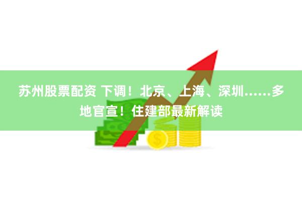 苏州股票配资 下调！北京、上海、深圳......多地官宣！住建部最新解读