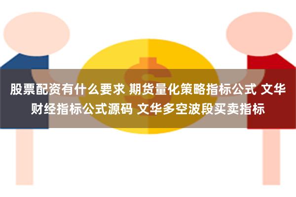 股票配资有什么要求 期货量化策略指标公式 文华财经指标公式源码 文华多空波段买卖指标