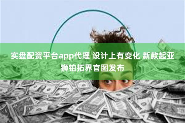 实盘配资平台app代理 设计上有变化 新款起亚狮铂拓界官图发布