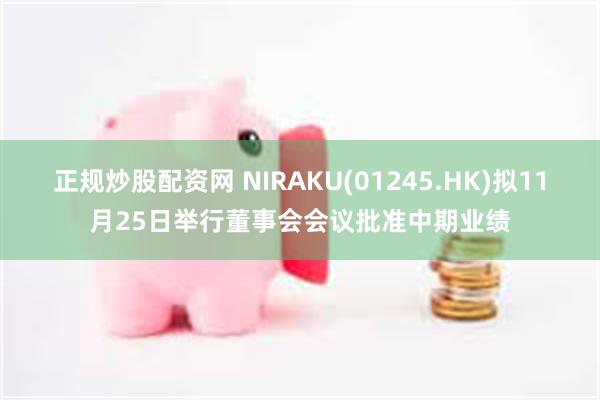 正规炒股配资网 NIRAKU(01245.HK)拟11月25日举行董事会会议批准中期业绩