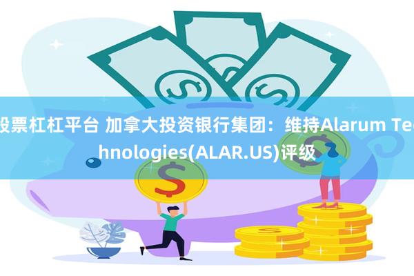 股票杠杠平台 加拿大投资银行集团：维持Alarum Technologies(ALAR.US)评级