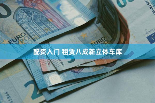 配资入门 租赁八成新立体车库