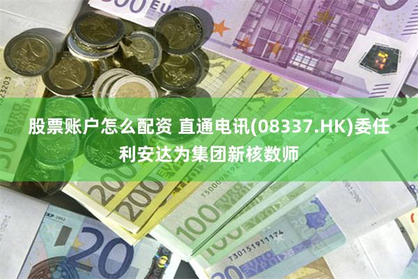 股票账户怎么配资 直通电讯(08337.HK)委任利安达为集团新核数师