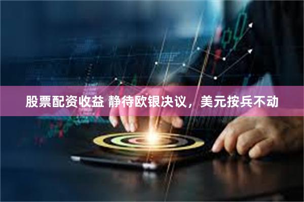 股票配资收益 静待欧银决议，美元按兵不动