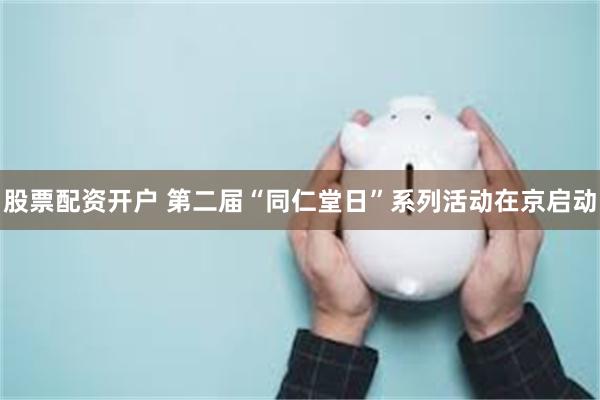 股票配资开户 第二届“同仁堂日”系列活动在京启动