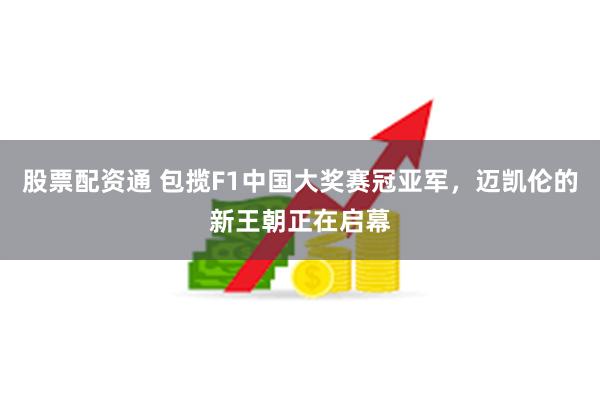 股票配资通 包揽F1中国大奖赛冠亚军，迈凯伦的新王朝正在启幕