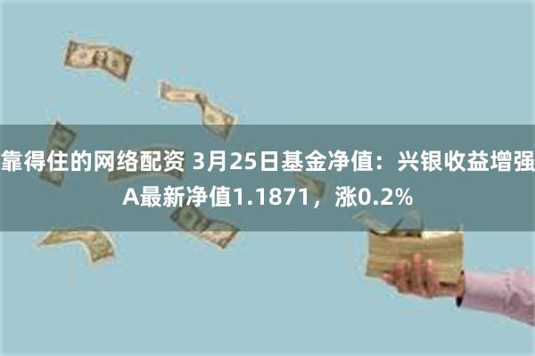靠得住的网络配资 3月25日基金净值：兴银收益增强A最新净值1.1871，涨0.2%
