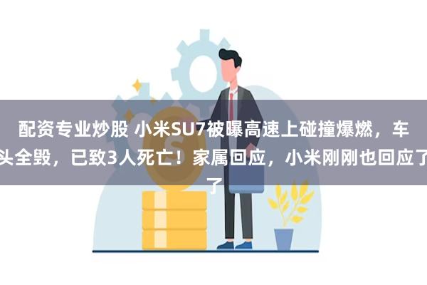 配资专业炒股 小米SU7被曝高速上碰撞爆燃，车头全毁，已致3人死亡！家属回应，小米刚刚也回应了