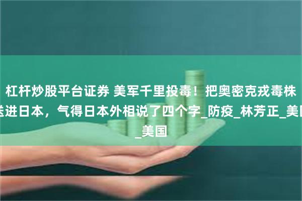 杠杆炒股平台证券 美军千里投毒！把奥密克戎毒株送进日本，气得日本外相说了四个字_防疫_林芳正_美国