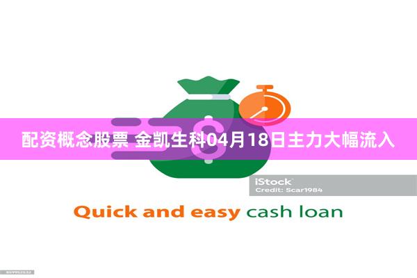 配资概念股票 金凯生科04月18日主力大幅流入