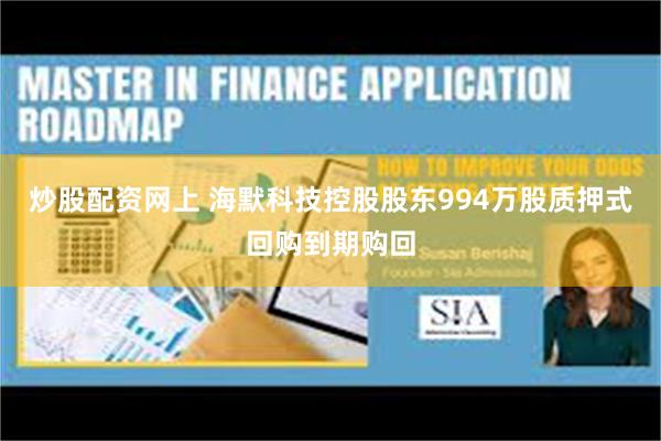炒股配资网上 海默科技控股股东994万股质押式回购到期购回