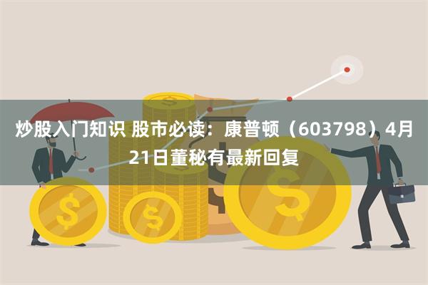 炒股入门知识 股市必读：康普顿（603798）4月21日董秘有最新回复
