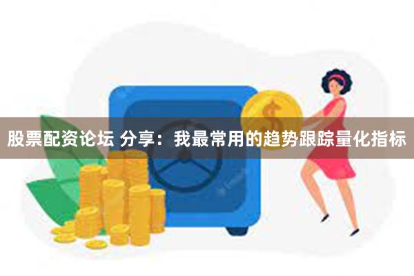 股票配资论坛 分享：我最常用的趋势跟踪量化指标