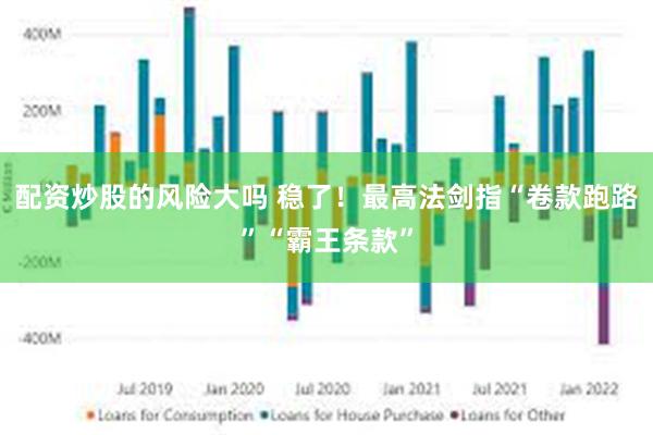 配资炒股的风险大吗 稳了！最高法剑指“卷款跑路”“霸王条款”