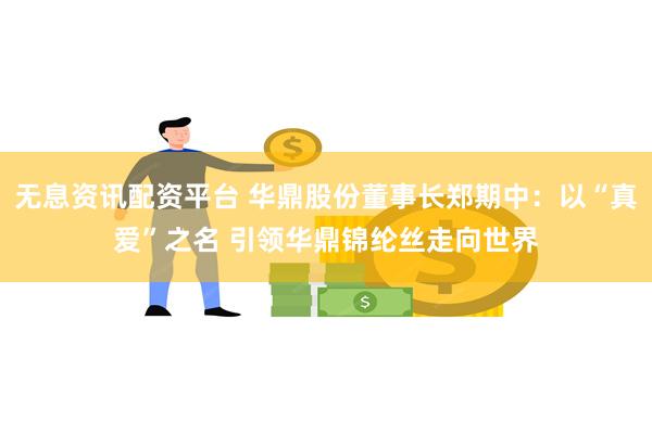 无息资讯配资平台 华鼎股份董事长郑期中：以“真爱”之名 引领华鼎锦纶丝走向世界