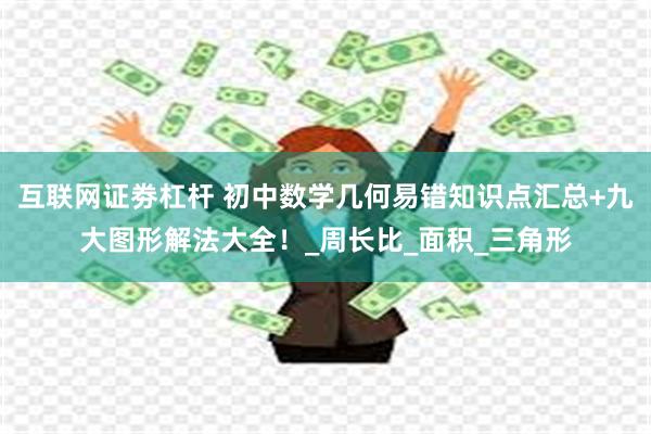 互联网证劵杠杆 初中数学几何易错知识点汇总+九大图形解法大全！_周长比_面积_三角形
