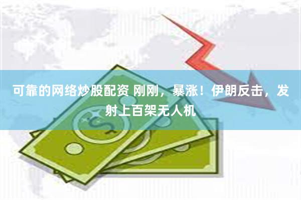 可靠的网络炒股配资 刚刚，暴涨！伊朗反击，发射上百架无人机