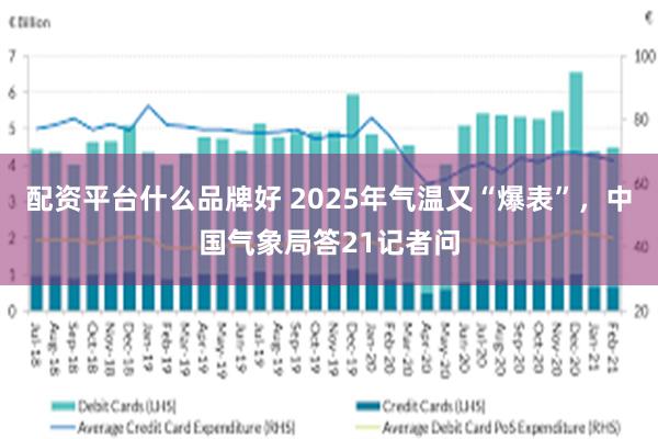 配资平台什么品牌好 2025年气温又“爆表”，中国气象局答21记者问