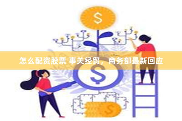 怎么配资股票 事关经贸，商务部最新回应