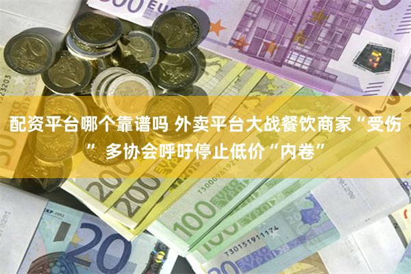 配资平台哪个靠谱吗 外卖平台大战餐饮商家“受伤” 多协会呼吁停止低价“内卷”