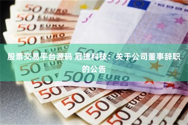 股票交易平台源码 冠捷科技：关于公司董事辞职的公告