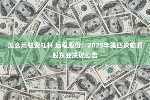 怎么用融资杠杆 远程股份：2025年第四次临时股东会决议公告