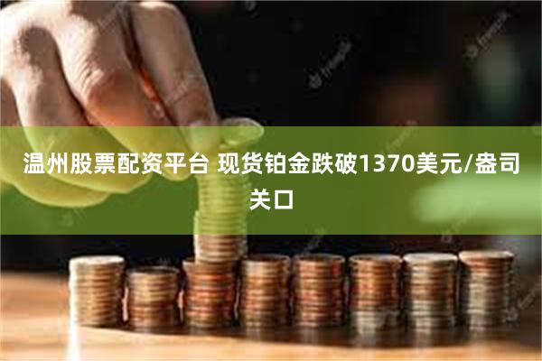 温州股票配资平台 现货铂金跌破1370美元/盎司关口