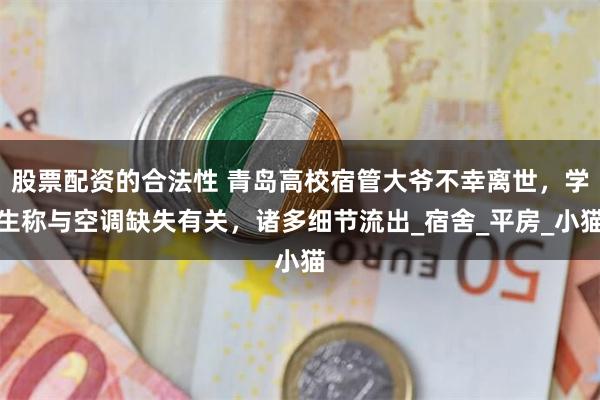 股票配资的合法性 青岛高校宿管大爷不幸离世，学生称与空调缺失有关，诸多细节流出_宿舍_平房_小猫