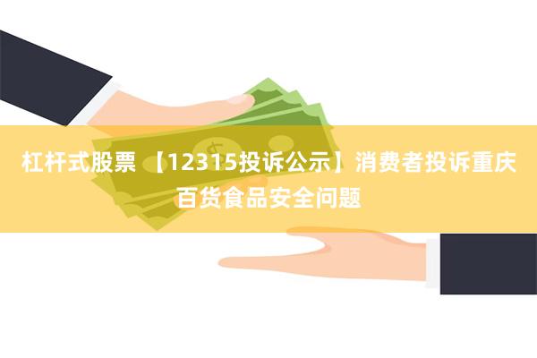 杠杆式股票 【12315投诉公示】消费者投诉重庆百货食品安全问题