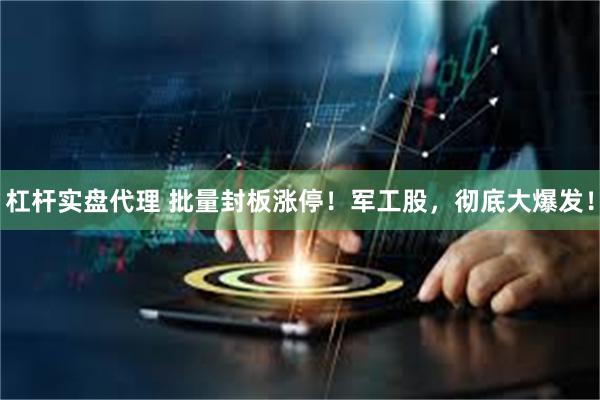 杠杆实盘代理 批量封板涨停！军工股，彻底大爆发！