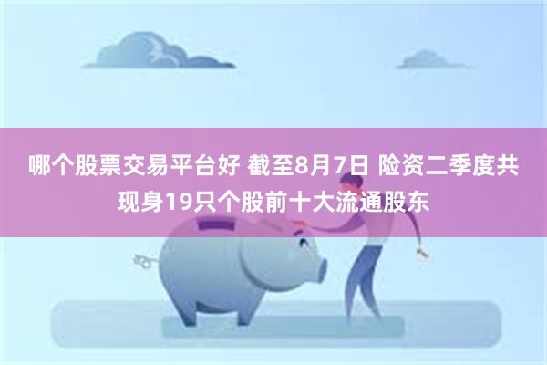 哪个股票交易平台好 截至8月7日 险资二季度共现身19只个股前十大流通股东