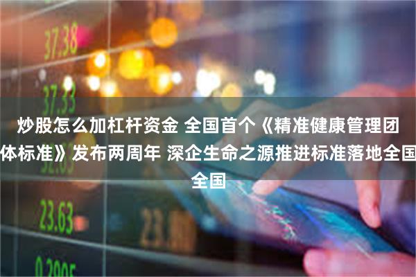 炒股怎么加杠杆资金 全国首个《精准健康管理团体标准》发布两周年 深企生命之源推进标准落地全国