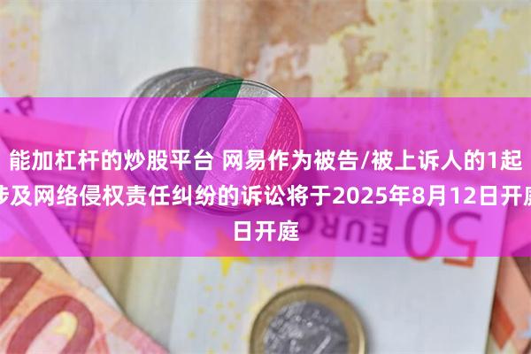 能加杠杆的炒股平台 网易作为被告/被上诉人的1起涉及网络侵权责任纠纷的诉讼将于2025年8月12日开庭