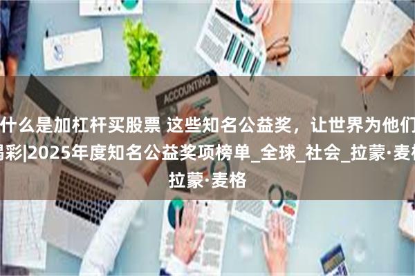 什么是加杠杆买股票 这些知名公益奖，让世界为他们喝彩|2025年度知名公益奖项榜单_全球_社会_拉蒙·麦格