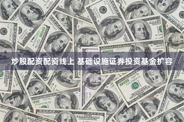 炒股配资配资线上 基础设施证券投资基金扩容