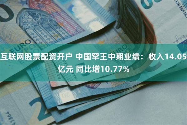 互联网股票配资开户 中国罕王中期业绩：收入14.05亿元 同比增10.77%
