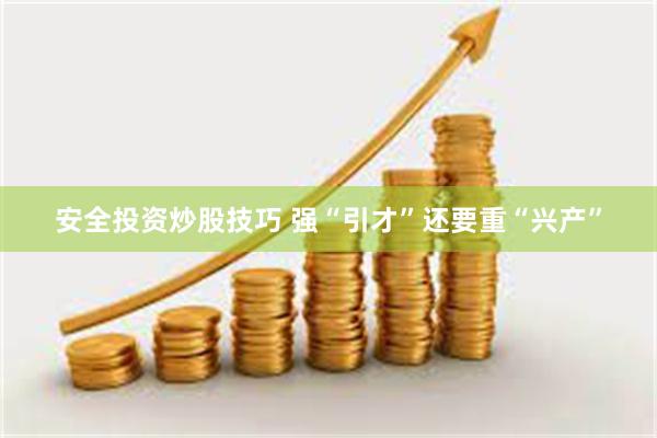 安全投资炒股技巧 强“引才”还要重“兴产”