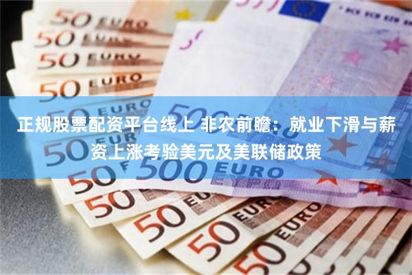 正规股票配资平台线上 非农前瞻：就业下滑与薪资上涨考验美元及美联储政策